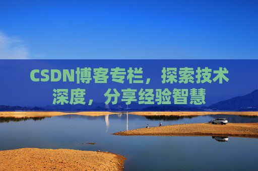 CSDN博客专栏，探索技术深度，分享经验智慧
