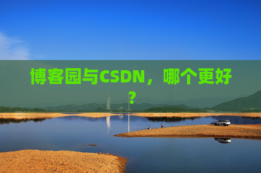 博客园与CSDN，哪个更好？