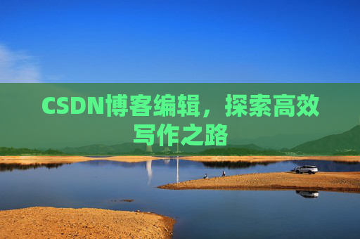 CSDN博客编辑，探索高效写作之路