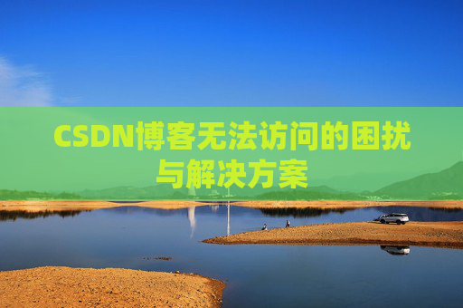 CSDN博客无法访问的困扰与解决方案